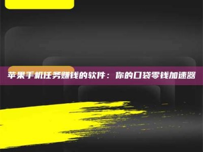 香河苹果手机任务赚钱的软件：你的口袋零钱加速器