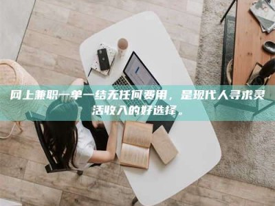 香河网上兼职一单一结无任何费用，是现代人寻求灵活收入的好选择。