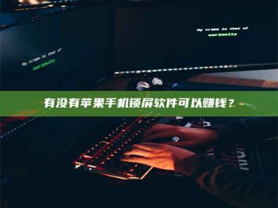 香河有没有苹果手机锁屏软件可以赚钱？