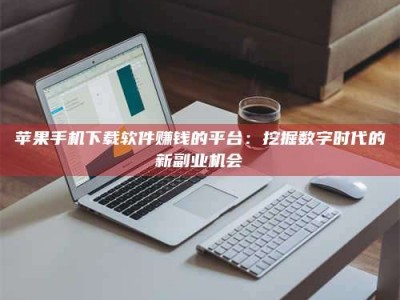 香河苹果手机下载软件赚钱的平台：挖掘数字时代的新副业机会