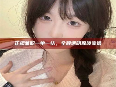 香河正规兼职一单一结，全程透明保障靠谱